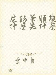 床的笔顺规则是什么先什么后什么
