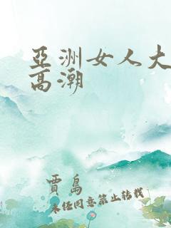 亚洲女人大阴蒂高潮