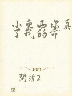 小东西你真能要了我的命