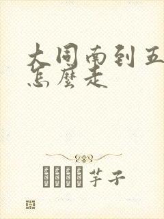 大同南到五台山怎么走