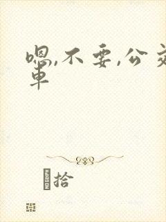 嗯,不要,公交车