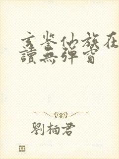 玄鉴仙族在线阅读无弹窗