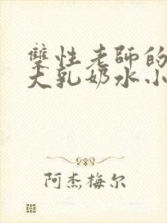 双性老师的丰满大乳奶水小说章节