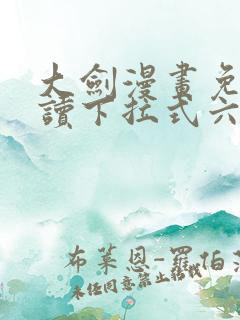 大剑漫画免费阅读下拉式六漫画