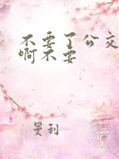 不要了公交车嗯啊不要