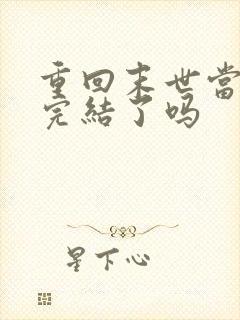 重回末世当大佬完结了吗