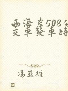 西海岸508公交车发车时间