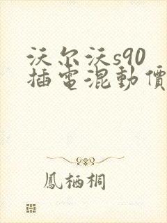 沃尔沃s90 插电混动价位表