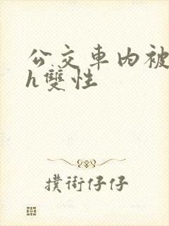 公交车内被强高h双性