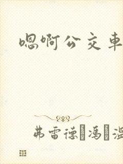 嗯啊公交车不要