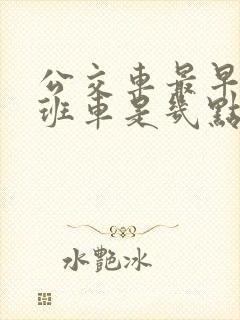 公交车最早的一班车是几点