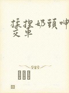 揉捏奶头呻吟公交车