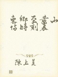 东乡至黄山火车站时刻表