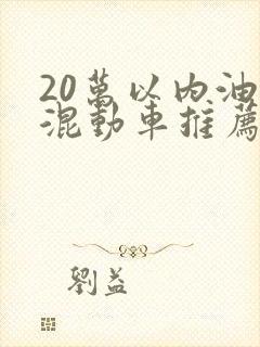 20万以内油电混动车推荐