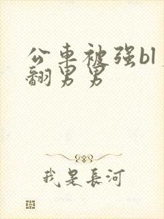 公车被强bl爽翻男男