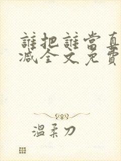 谁把谁当真无删减全文免费阅读