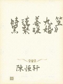 时瑾姜九笙《暗黑系暖婚》