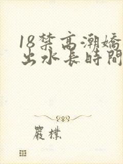 18禁高潮娇喘出水长时间视频