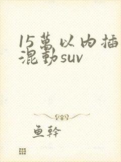 15万以内插电混动suv