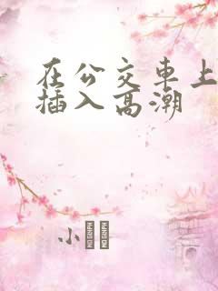 在公交车上被人插入高潮