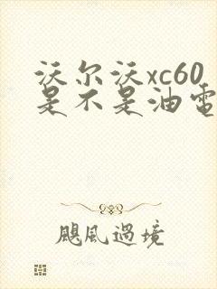 沃尔沃xc60是不是油电混合