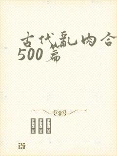 古代乱肉合集乱500篇