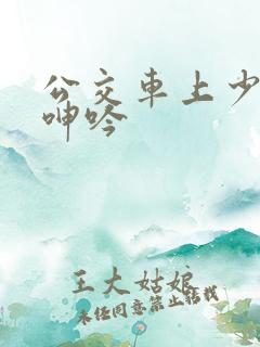 公交车上少妇的呻吟