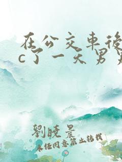 在公交车后面被c了一天男男
