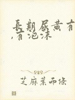 长期尿黄有异味,有泡沫