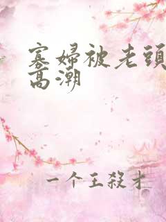 寡妇被老头舔到高潮