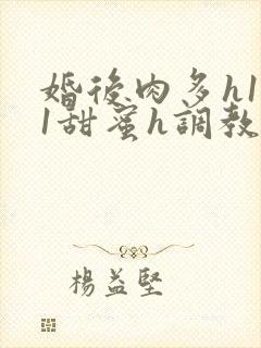 婚后肉多h1v1甜蜜h调教