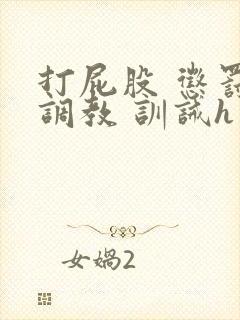 打屁股 惩罚 调教 训诫h