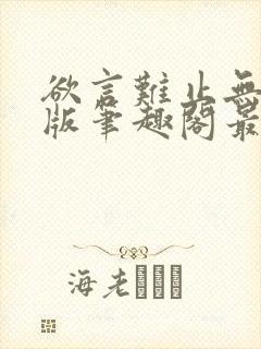 欲言难止无删减版笔趣阁最新章节更