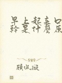 早上起来口干舌干是什么原因
