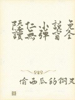 陆仁小说免费阅读无弹窗全文