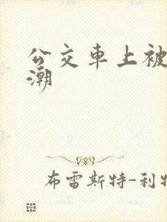公交车上被日高潮