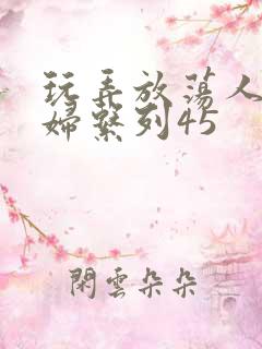 玩弄放荡人妻少妇系列45