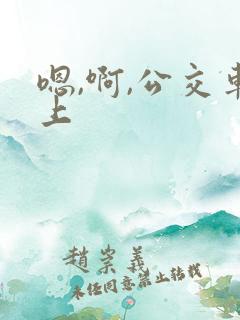 嗯,啊,公交车上
