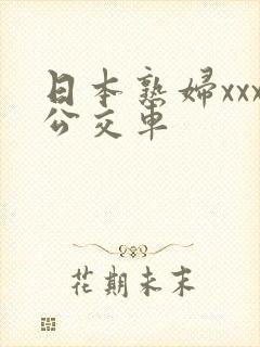 日本熟妇xxx公交车