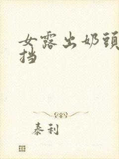 女露出奶头无遮挡