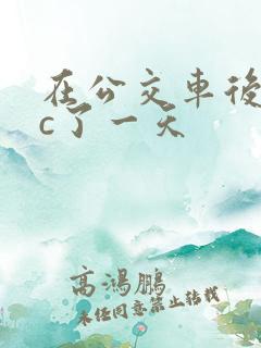 在公交车后面被c了一天