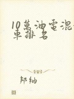 10万油电混合车排名