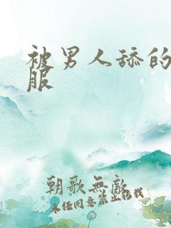 被男人舔的很舒服