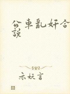 公车乱奸合集小说
