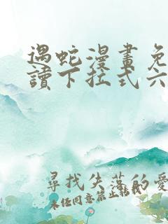 遇蛇漫画免费阅读下拉式六漫画