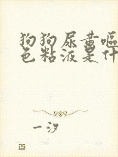 狗狗尿黄呕吐白色粘液是什么原因
