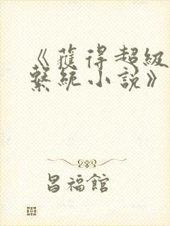 《获得超级胬肉系统小说》免费阅读