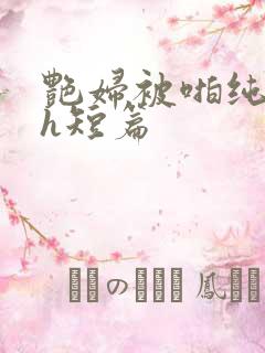艳妇被啪纯肉高h短篇