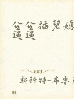 公公插儿媳妇的逼逼