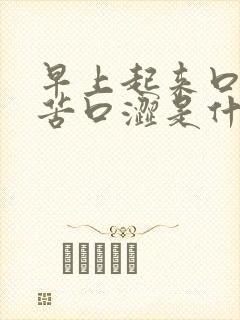 早上起来口干口苦口涩是什么原因
